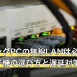 ゲーミングPCの無線LANは必要？繋ぎ方・子機の選び方と遅延対策