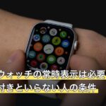 スマートウォッチの常時表示は必要？電池持ち・焼き付きといらない人の条件