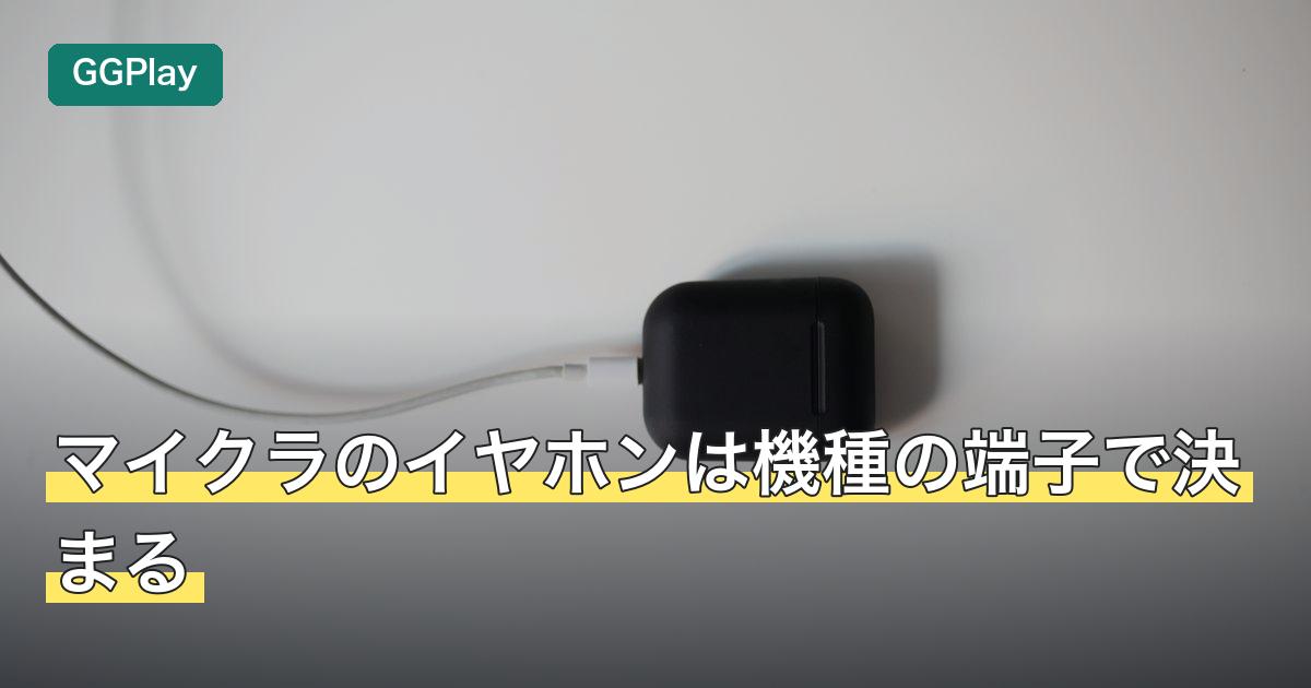 マイクラのイヤホンは機種の端子で決まる