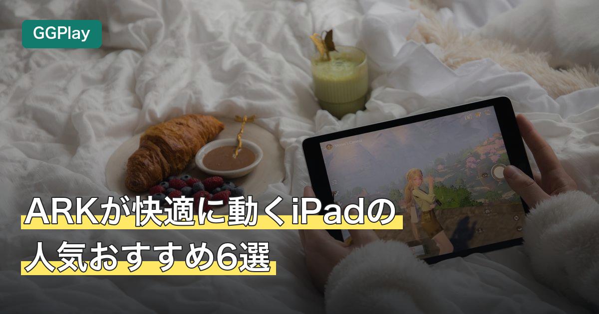 ARKが快適に動くiPadの人気おすすめ6選