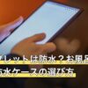 Fireタブレットは防水？お風呂で使う方法と防水ケースの選び方