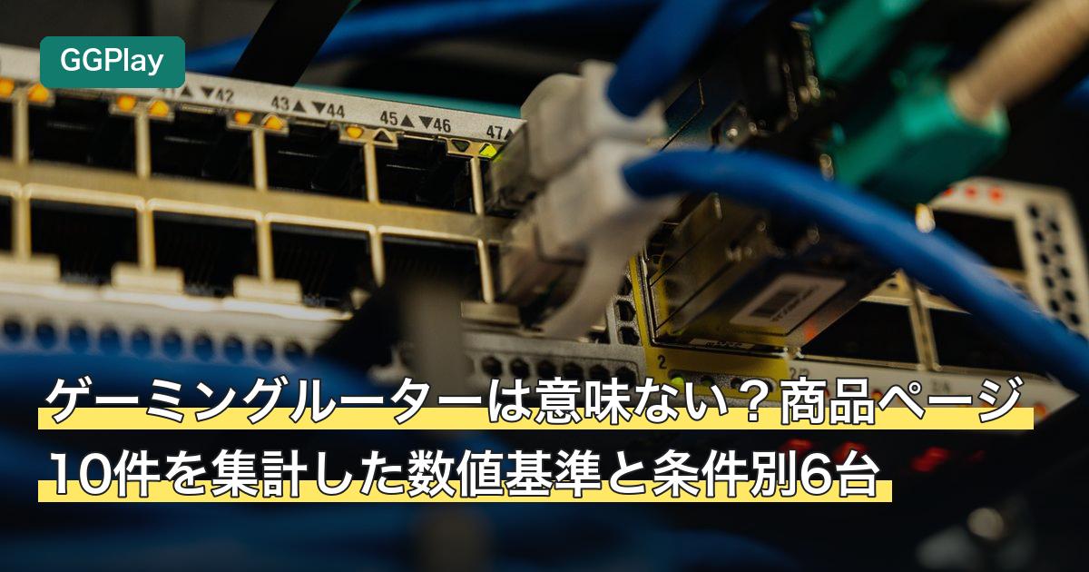 ゲーミングルーターは意味ない？商品ページ10件を集計した数値基準と条件別6台