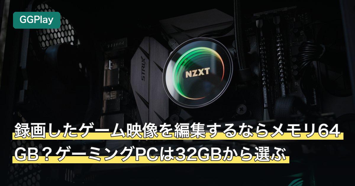 録画したゲーム映像を編集するならメモリ64GB？ゲーミングPCは32GBから選ぶ