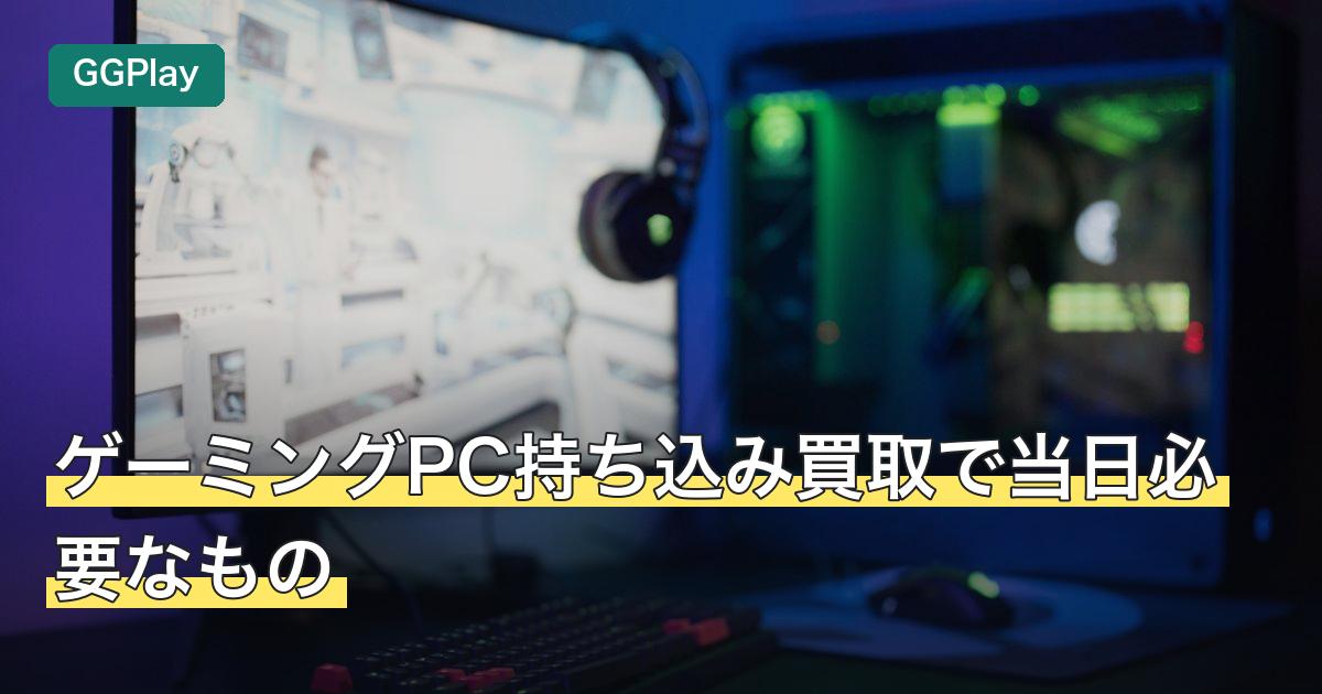 ゲーミングPC持ち込み買取で当日必要なもの