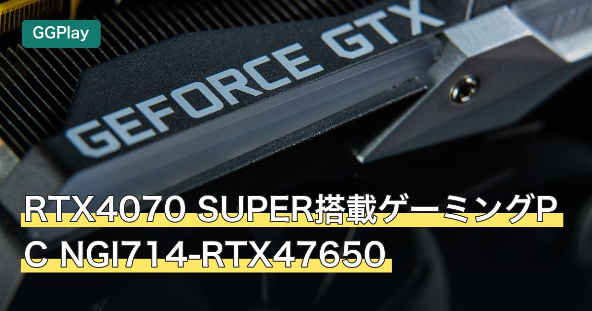 RTX4070 SUPER搭載ゲーミングPC NGI714-RTX47650
