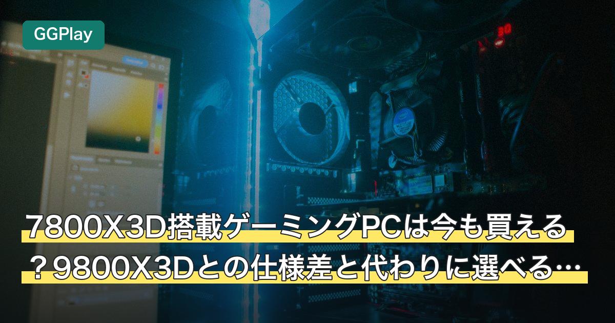 7800X3D搭載ゲーミングPCは今も買える？9800X3Dとの仕様差と代わりに選べる3台