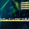 13万円のゲーミングPCで見るべき構成条件