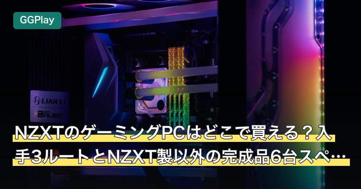 NZXTのゲーミングPCはどこで買える？入手3ルートとNZXT製以外の完成品6台スペック表
