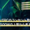 ゲーミングPCのコンセント数は何口必要？1500Wの上限から考える目安