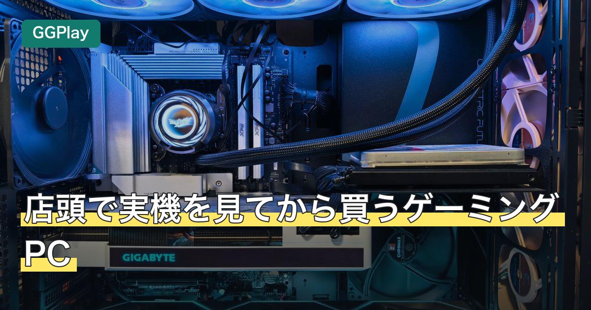 店頭で実機を見てから買うゲーミングPC