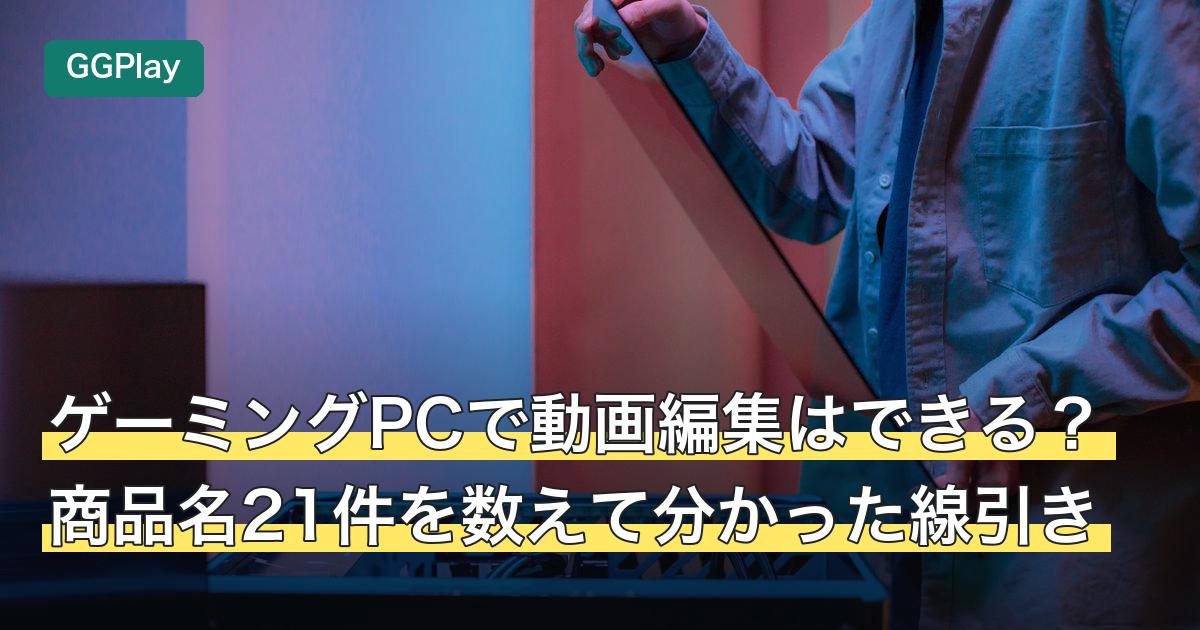 ゲーミングPCで動画編集はできる？商品名21件を数えて分かった線引き