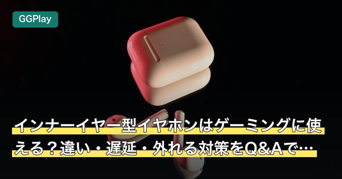 インナーイヤー型イヤホンはゲーミングに使える？違い・遅延・外れる対策をQ&Aで解説