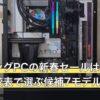 ゲーミングPCの新春セールはいつ？構成比較表で選ぶ候補7モデル