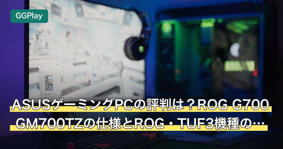 ASUSゲーミングPCの評判は？ROG G700 GM700TZの仕様とROG・TUF3機種の違い