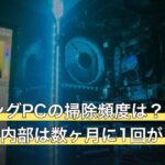 ゲーミングPCの掃除頻度は？外装は月1回・内部は数ヶ月に1回が目安