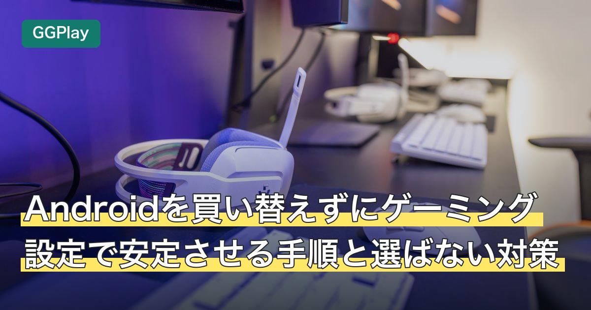 Androidを買い替えずにゲーミング設定で安定させる手順と選ばない対策