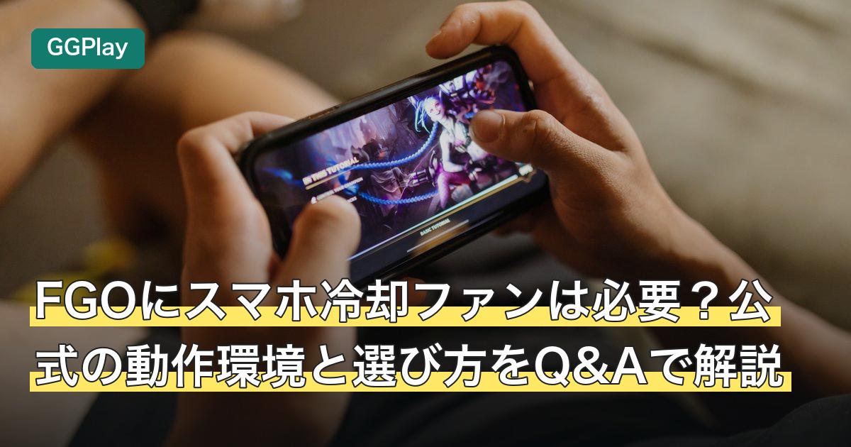 FGOにスマホ冷却ファンは必要？公式の動作環境と選び方をQ&Aで解説