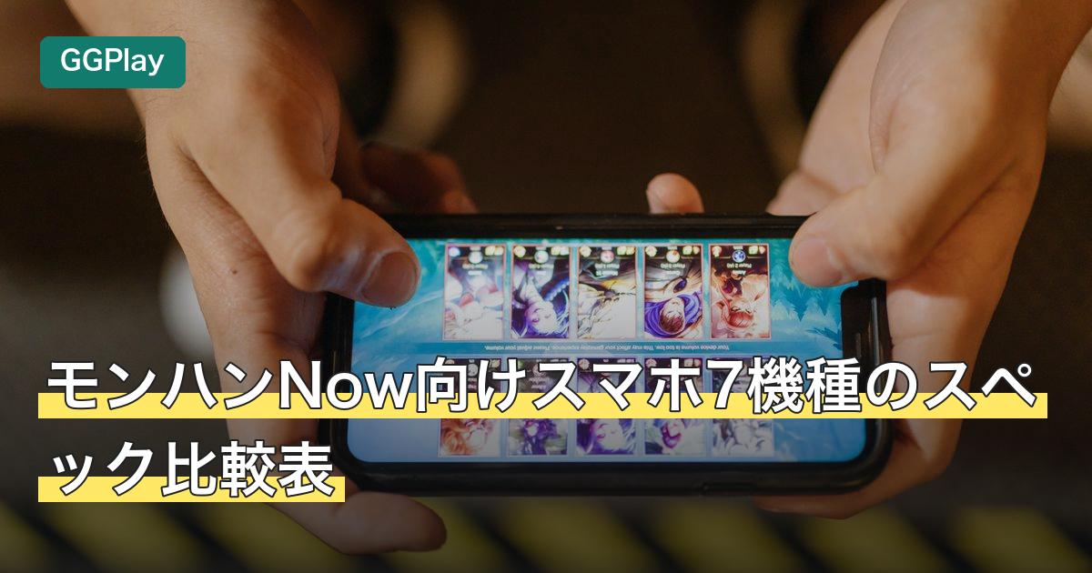 モンハンNow向けスマホ7機種のスペック比較表