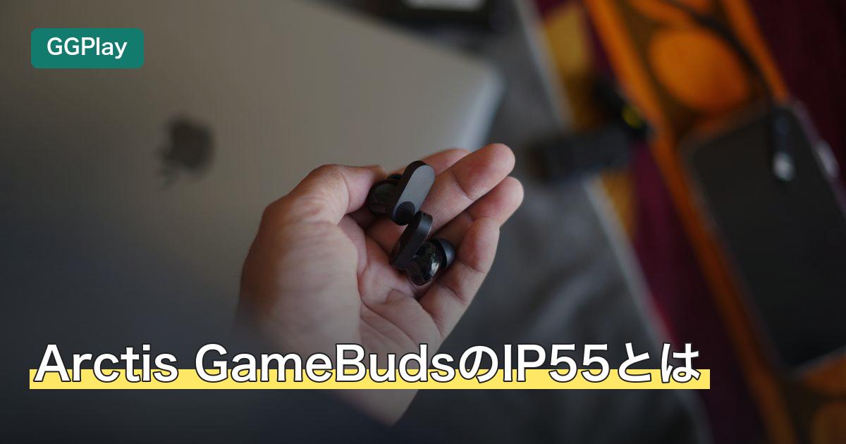 Arctis GameBudsのIP55とは