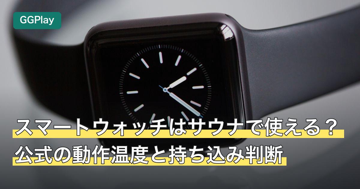 スマートウォッチはサウナで使える？公式の動作温度と持ち込み判断