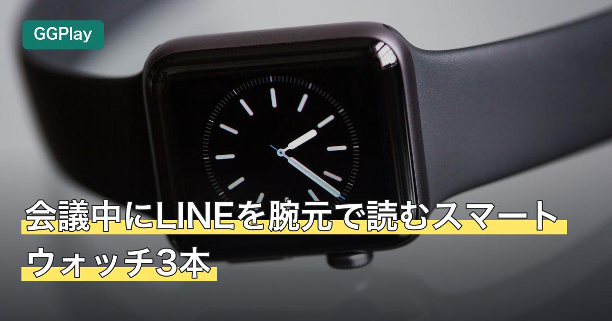 会議中にLINEを腕元で読むスマートウォッチ3本