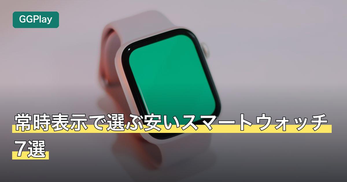 常時表示で選ぶ安いスマートウォッチ7選