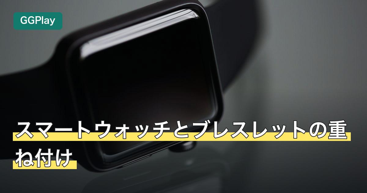 スマートウォッチとブレスレットの重ね付け