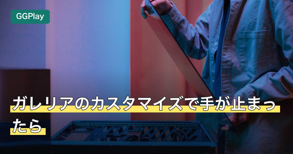 ガレリアのカスタマイズで手が止まったら