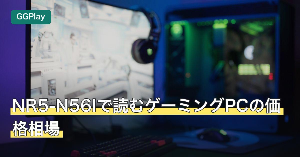 NR5-N56Iで読むゲーミングPCの価格相場