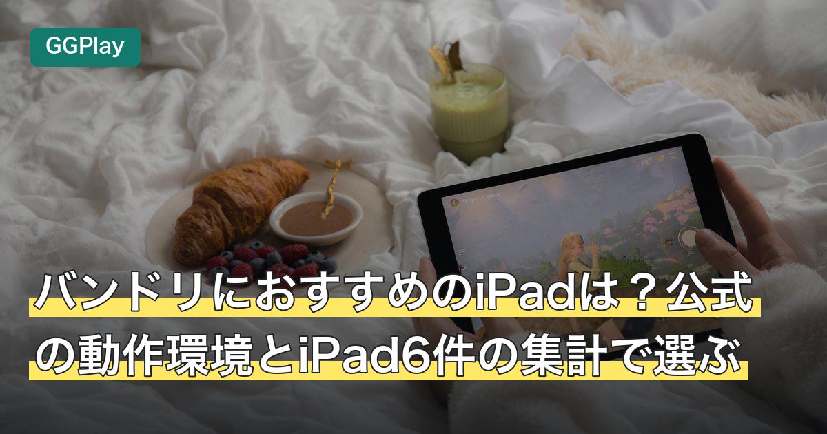 バンドリにおすすめのiPadは？公式の動作環境とiPad6件の集計で選ぶ