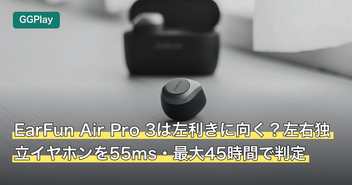 EarFun Air Pro 3は左利きに向く？左右独立イヤホンを55ms・最大45時間で判定