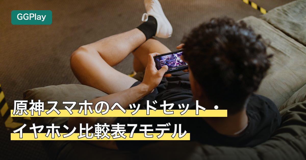 原神スマホのヘッドセット・イヤホン比較表7モデル