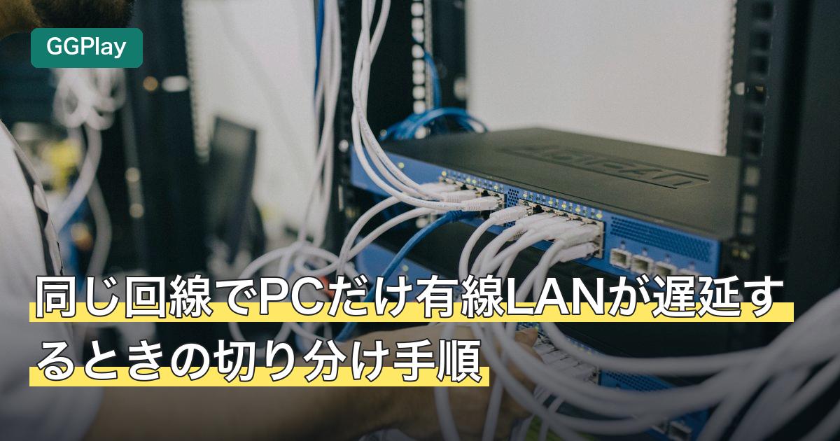 同じ回線でPCだけ有線LANが遅延するときの切り分け手順