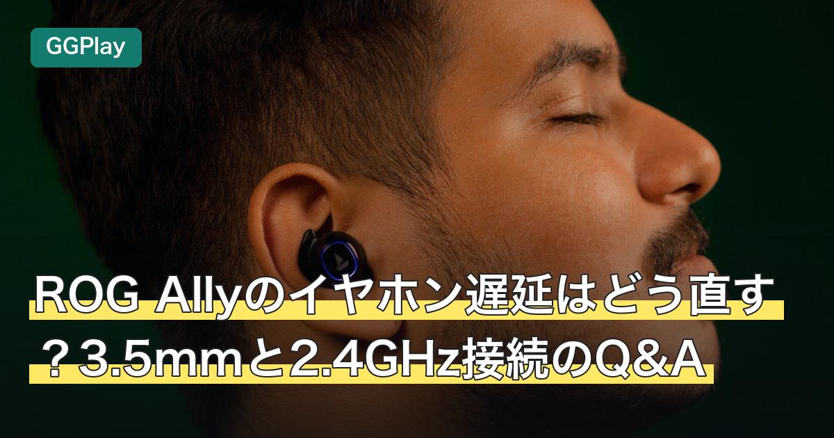 ROG Allyのイヤホン遅延はどう直す？3.5mmと2.4GHz接続のQ&A