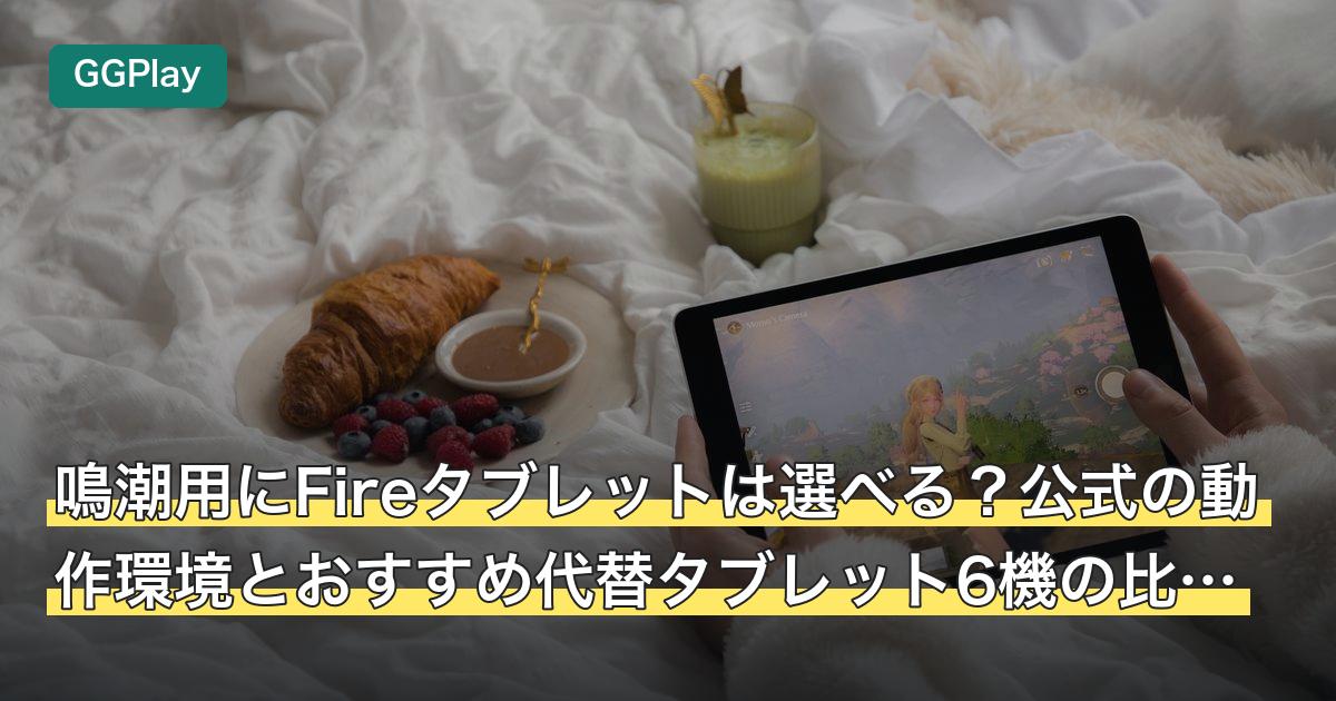 鳴潮用にFireタブレットは選べる？公式の動作環境とおすすめ代替タブレット6機の比較表