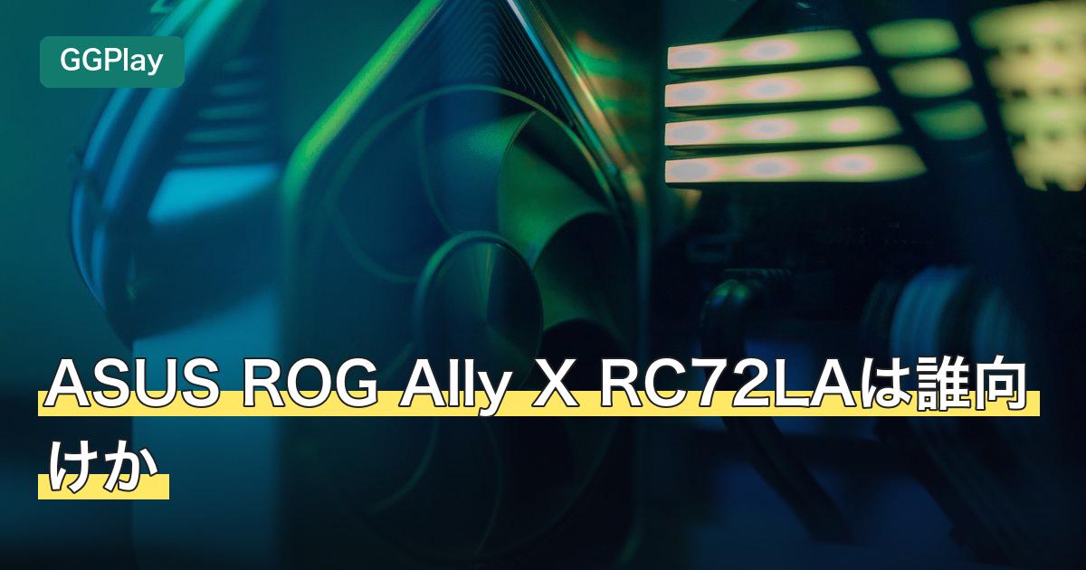 ASUS ROG Ally X RC72LAは誰向けか
