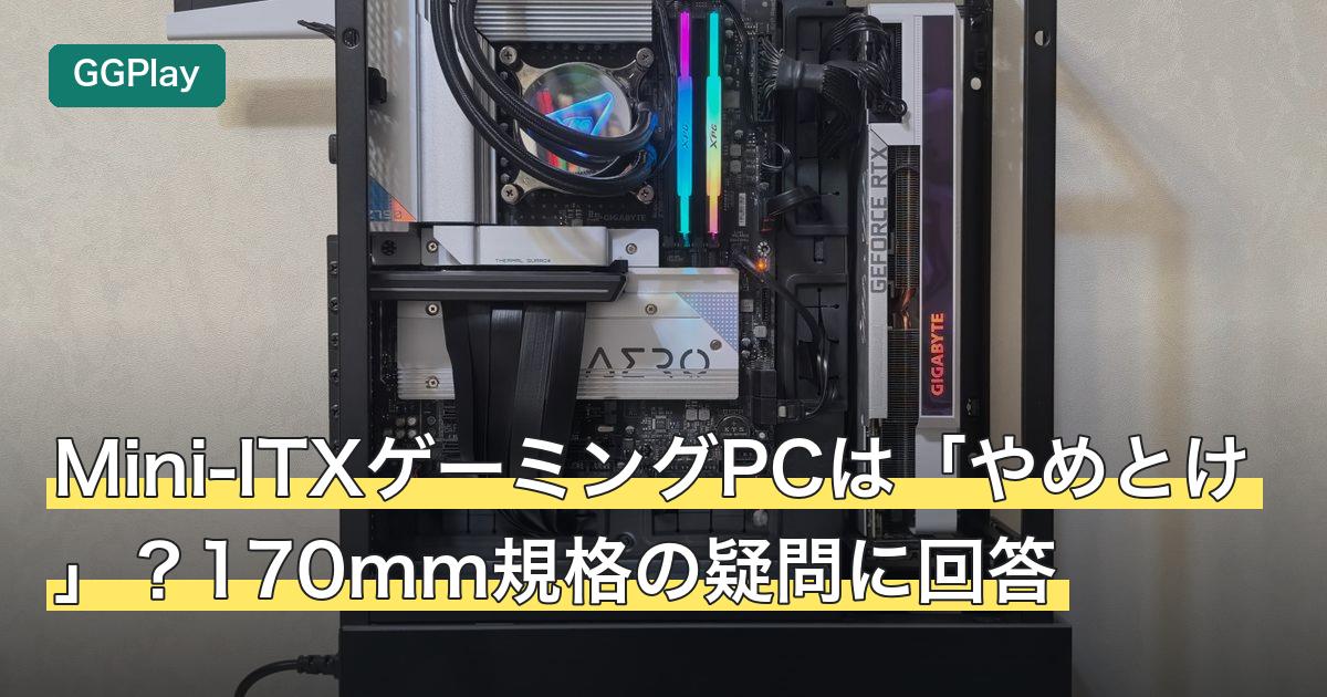 Mini-ITXゲーミングPCは「やめとけ」？170mm規格の疑問に回答