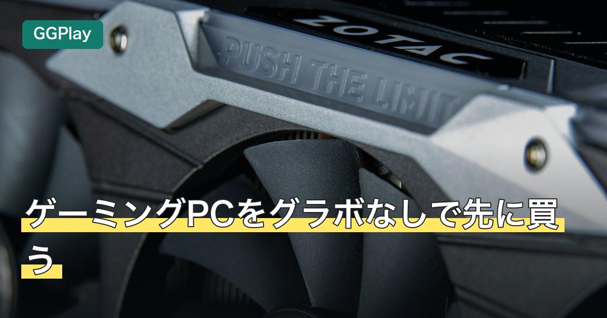 ゲーミングPCをグラボなしで先に買う