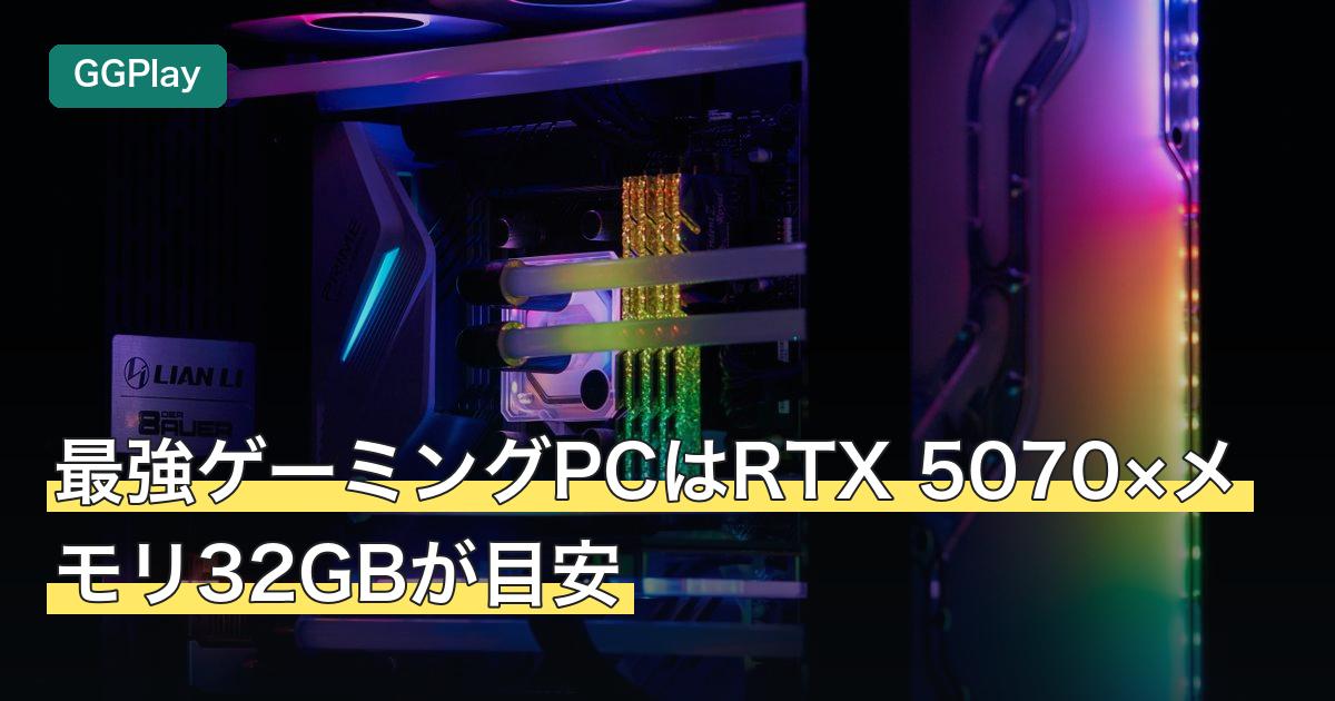 最強ゲーミングPCはRTX 5070×メモリ32GBが目安