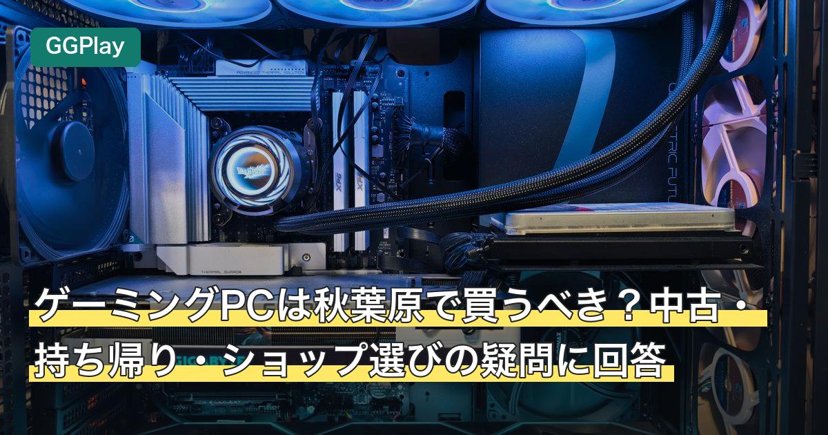 ゲーミングPCは秋葉原で買うべき？中古・持ち帰り・ショップ選びの疑問に回答