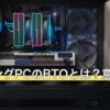 ゲーミングPCのBTOとは？意味は受注生産