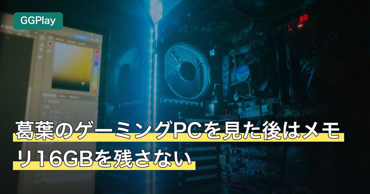 葛葉のゲーミングPCを見た後はメモリ16GBを残さない